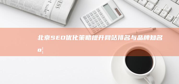 北京SEO优化策略：提升网站排名与品牌知名度